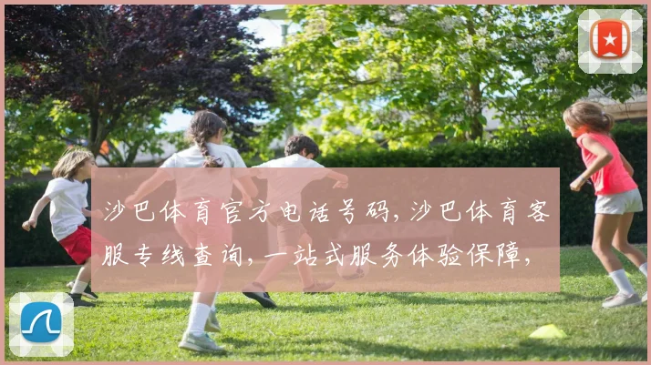 沙巴体育官方电话号码,沙巴体育客服专线查询,一站式服务体验保障,立即拨打逗服务更贴心