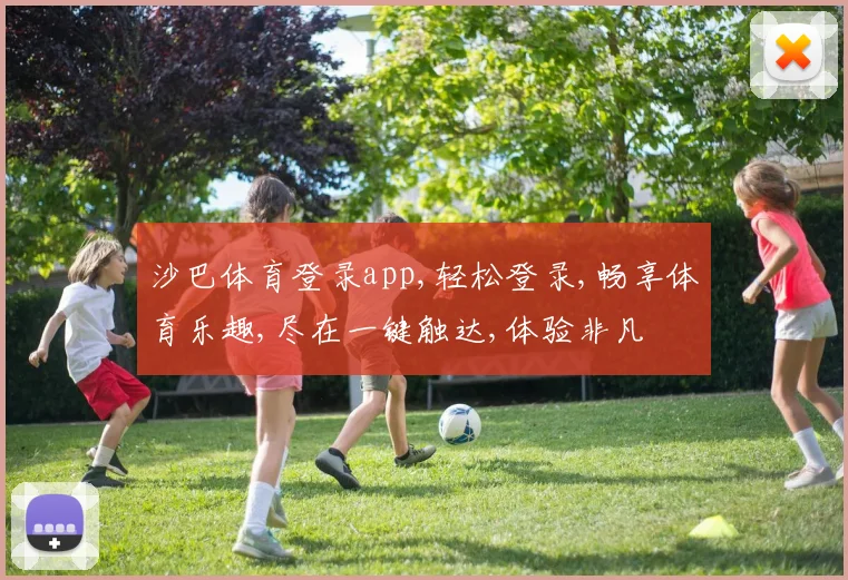 沙巴体育登录app,轻松登录,畅享体育乐趣,尽在一键触达,体验非凡